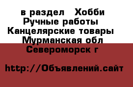  в раздел : Хобби. Ручные работы » Канцелярские товары . Мурманская обл.,Североморск г.